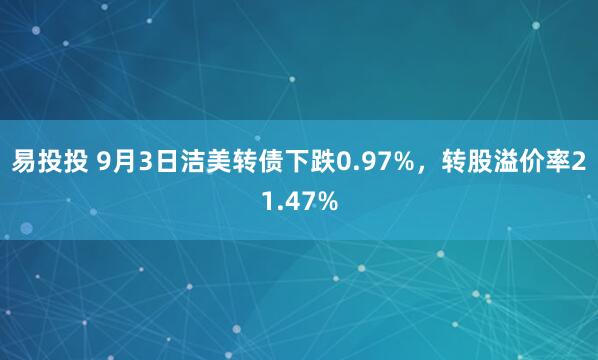 易投投 9月3日洁美转债下跌0.97%，转股溢价率21.47%
