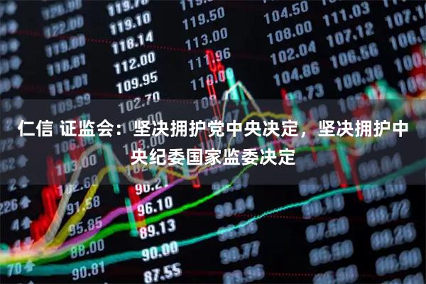 仁信 证监会：坚决拥护党中央决定，坚决拥护中央纪委国家监委决定