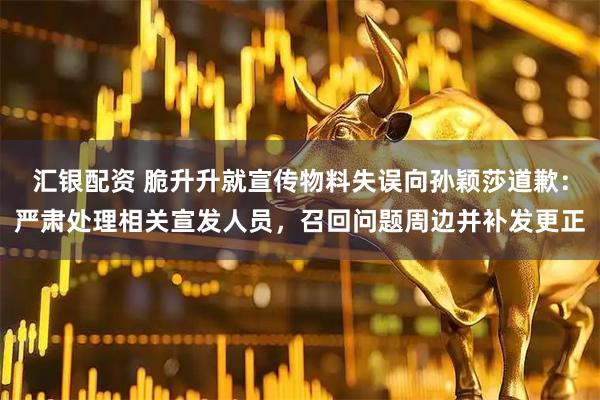 汇银配资 脆升升就宣传物料失误向孙颖莎道歉：严肃处理相关宣发人员，召回问题周边并补发更正