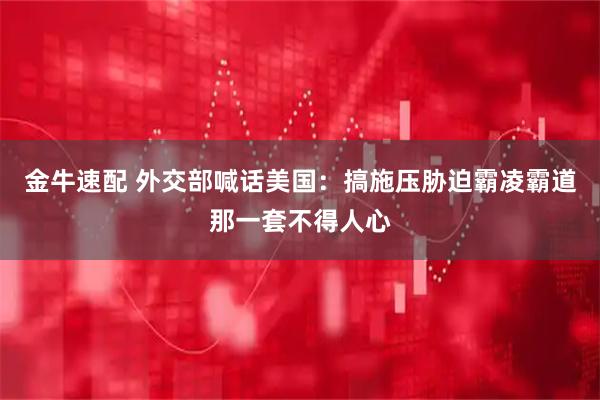 金牛速配 外交部喊话美国：搞施压胁迫霸凌霸道那一套不得人心