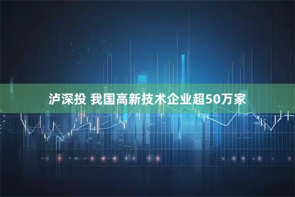 泸深投 我国高新技术企业超50万家