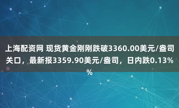 上海配资网 现货黄金刚刚跌破3360.00美元/盎司关口，最新报3359.90美元/盎司，日内跌0.13%
