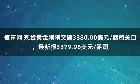 信富网 现货黄金刚刚突破3380.00美元/盎司关口，最新报3379.95美元/盎司