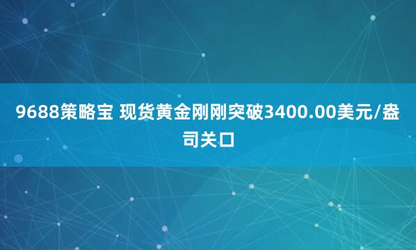 9688策略宝 现货黄金刚刚突破3400.00美元/盎司关口
