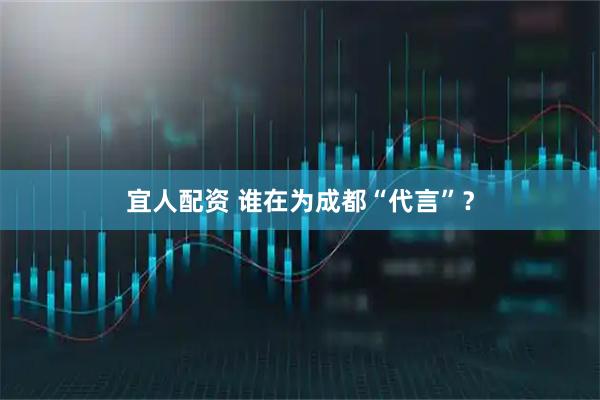 宜人配资 谁在为成都“代言”？