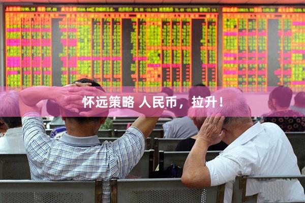 怀远策略 人民币，拉升！
