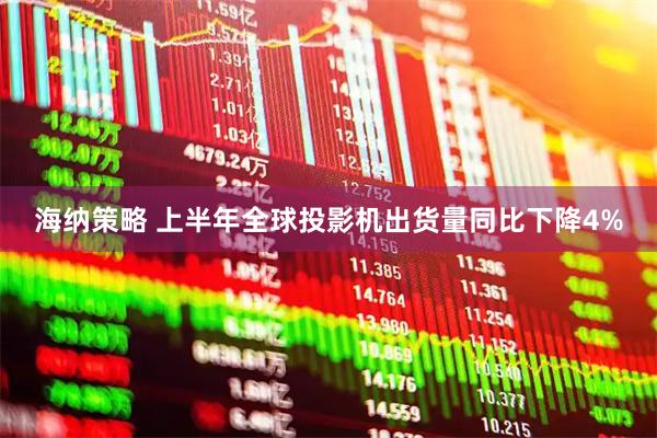 海纳策略 上半年全球投影机出货量同比下降4%