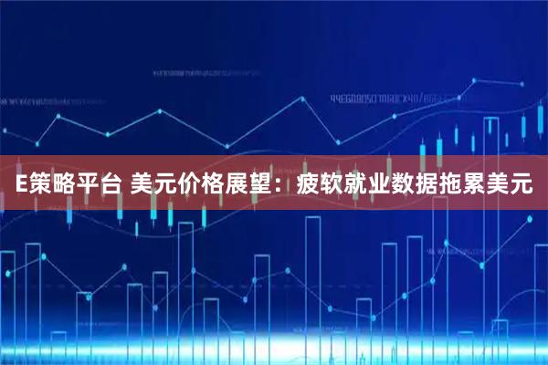 E策略平台 美元价格展望：疲软就业数据拖累美元