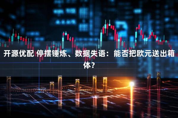 开源优配 停摆锤炼、数据失语：能否把欧元送出箱体？