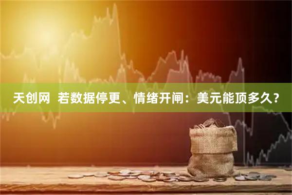 天创网  若数据停更、情绪开闸：美元能顶多久？