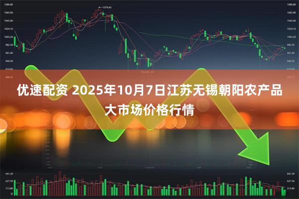 优速配资 2025年10月7日江苏无锡朝阳农产品大市场价格行情