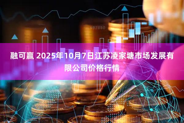 融可赢 2025年10月7日江苏凌家塘市场发展有限公司价格行情
