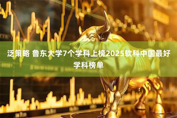 泛策略 鲁东大学7个学科上榜2025软科中国最好学科榜单