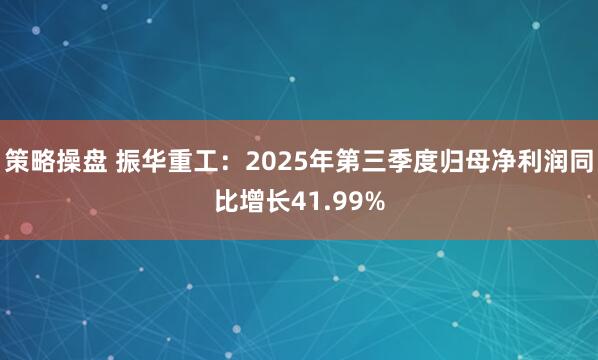 策略操盘 振华重工：2025年第三季度归母净利润同比增长41.99%