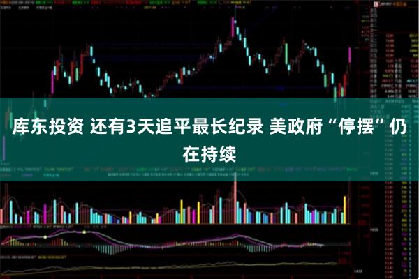 库东投资 还有3天追平最长纪录 美政府“停摆”仍在持续