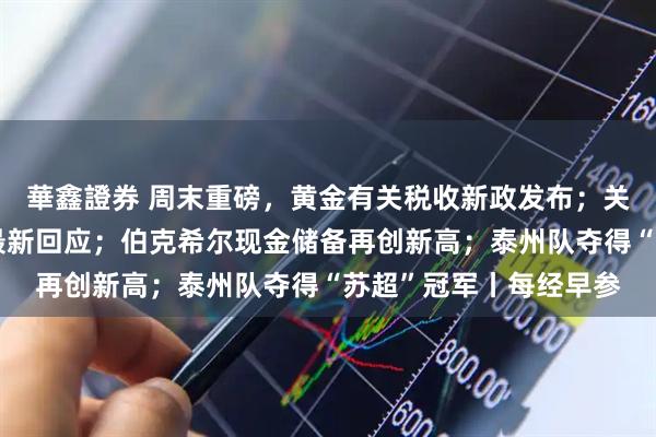 華鑫證券 周末重磅，黄金有关税收新政发布；关于安世半导体，中方最新回应；伯克希尔现金储备再创新高；泰州队夺得“苏超”冠军丨每经早参