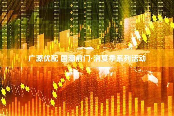 广源优配 国潮前门·消夏季系列活动
