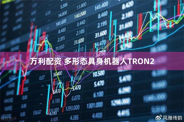万利配资 多形态具身机器人TRON2