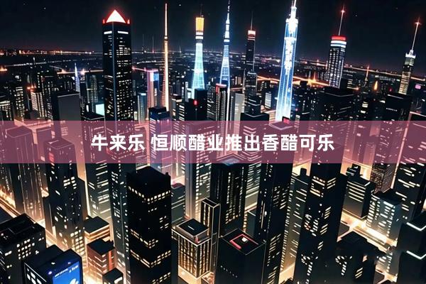 牛来乐 恒顺醋业推出香醋可乐