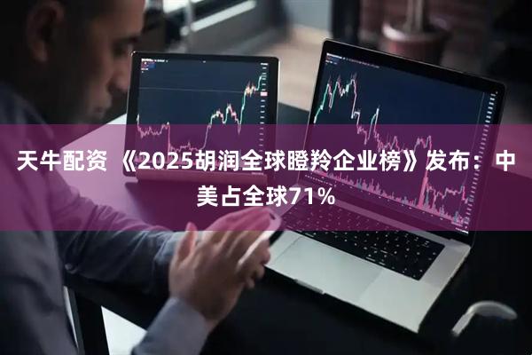 天牛配资 《2025胡润全球瞪羚企业榜》发布：中美占全球71%