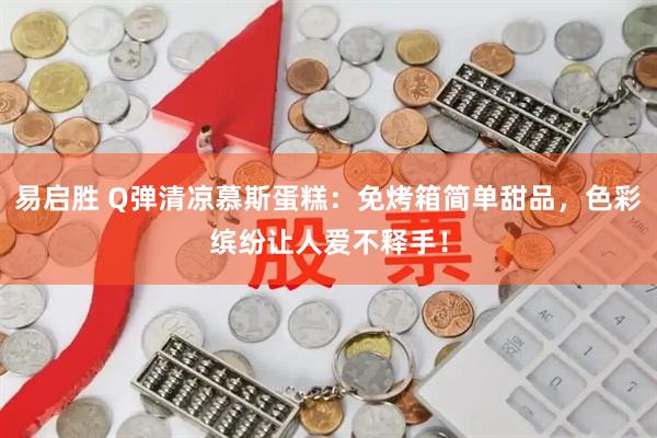 易启胜 Q弹清凉慕斯蛋糕：免烤箱简单甜品，色彩缤纷让人爱不释手！