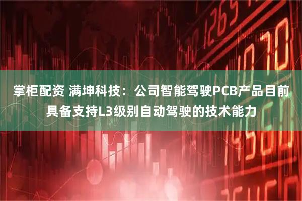 掌柜配资 满坤科技：公司智能驾驶PCB产品目前具备支持L3级别自动驾驶的技术能力