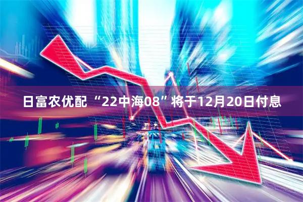 日富农优配 “22中海08”将于12月20日付息