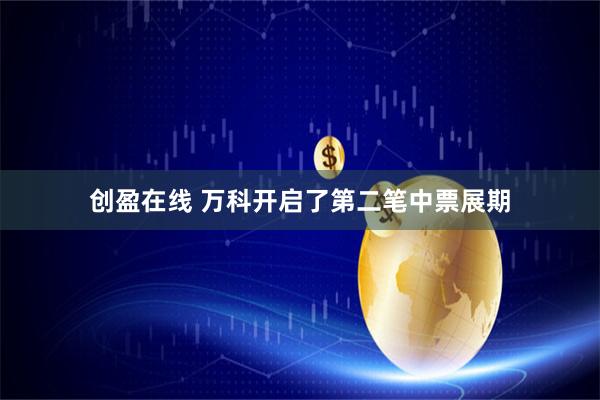 创盈在线 万科开启了第二笔中票展期