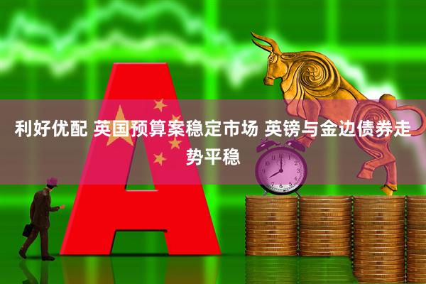 利好优配 英国预算案稳定市场 英镑与金边债券走势平稳
