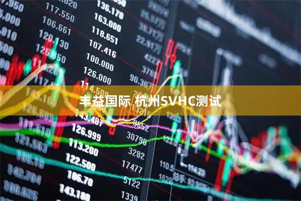 丰益国际 杭州SVHC测试