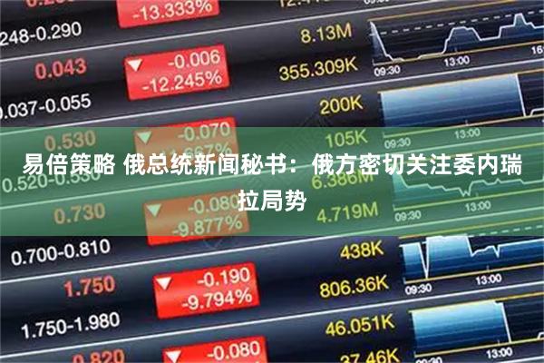 易倍策略 俄总统新闻秘书：俄方密切关注委内瑞拉局势