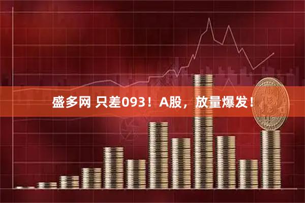盛多网 只差093！A股，放量爆发！