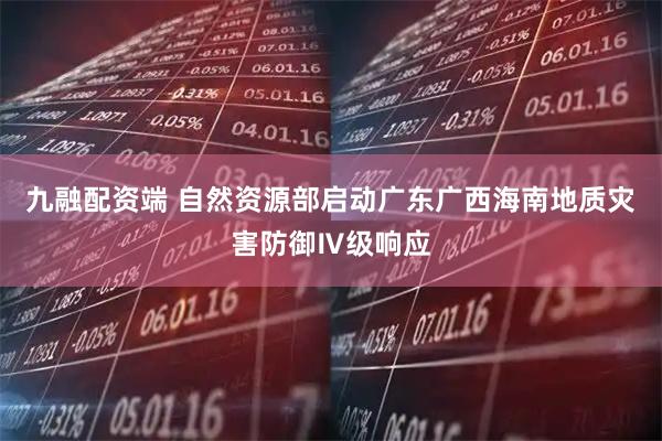 九融配资端 自然资源部启动广东广西海南地质灾害防御Ⅳ级响应