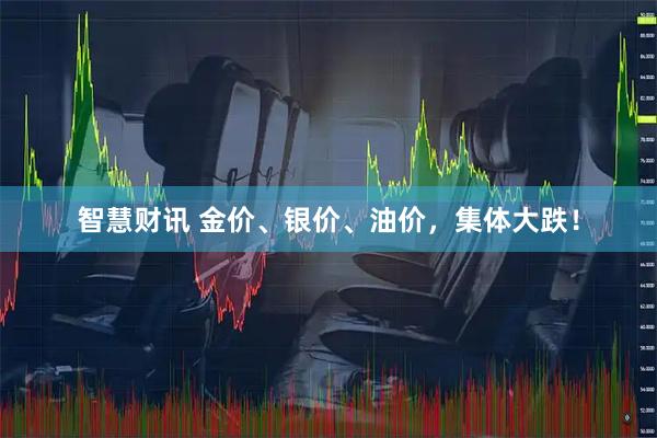 智慧财讯 金价、银价、油价，集体大跌！