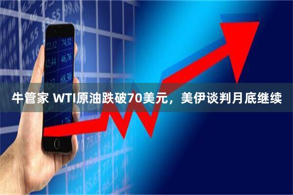 牛管家 WTI原油跌破70美元，美伊谈判月底继续
